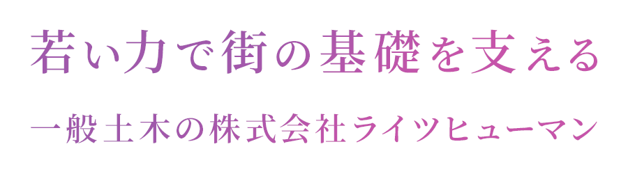 若い力で街の基礎を支える　一般土木の株式会社ライツヒューマン